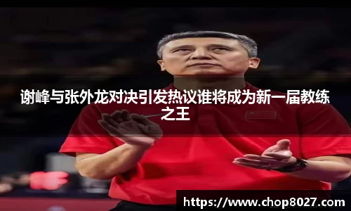 谢峰与张外龙对决引发热议谁将成为新一届教练之王